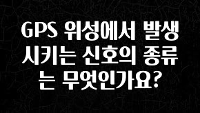 찐친이랑 확인하세요 GPS 위성에서 발생시키는 신호의 종류는 무엇인가요? 리뷰 해보겠습니다