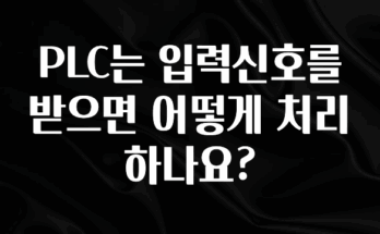 업뎃 정보 PLC는 입력신호를 받으면 어떻게 처리하나요? 확인하시죠