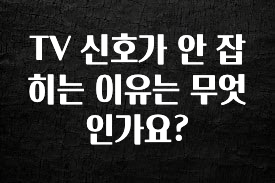 추가소식 TV 신호가 안 잡히는 이유는 무엇인가요? 관심이 뜨거운 이유 입니다