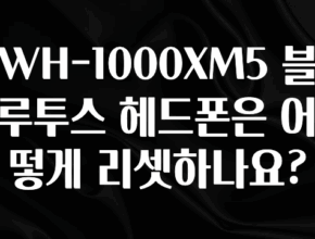 설레는 이유는 “이거” WH-1000XM5 블루투스 헤드폰은 어떻게 리셋하나요? 알려드립니다