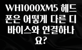 +최신 소식 WH1000XM5 헤드폰은 어떻게 다른 디바이스와 연결하나요? 실사용 후기