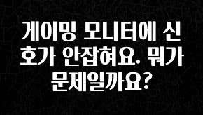 “꼭”저장해두세요 게이밍 모니터에 신호가 안잡혀요. 뭐가 문제일까요? 궁금하시죠?
