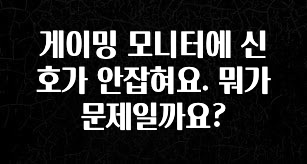 “꼭”저장해두세요 게이밍 모니터에 신호가 안잡혀요. 뭐가 문제일까요? 궁금하시죠?