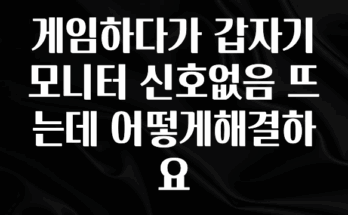 간단뉴스 게임하다가 갑자기 모니터 신호없음 뜨는데 어떻게해결하요 주목하고 계십니다
