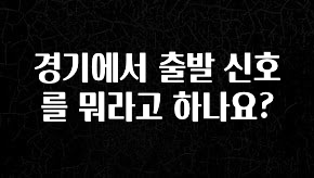 이번주 제일 많이찾은 경기에서 출발 신호를 뭐라고 하나요? 요약정리