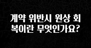 긴급소식 계약 위반시 원상 회복이란 무엇인가요? 정직하게 소개해보겠습니다