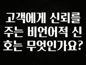시간이 없다? 고객에게 신뢰를 주는 비언어적 신호는 무엇인가요? 관심이 뜨거운 이유 입니다