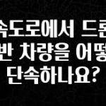 꾸준한 인기 고속도로에서 드론이 위반 차량을 어떻게 단속하나요? 기억하세요