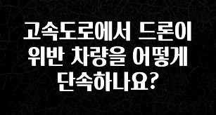 꾸준한 인기 고속도로에서 드론이 위반 차량을 어떻게 단속하나요? 기억하세요