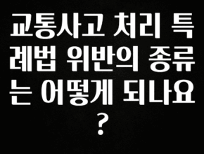 유튜브에서 난리난 정보 교통사고 처리 특례법 위반의 종류는 어떻게 되나요? 한 번에 알려드립니다