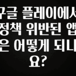 이번 달 구글 플레이에서 정책 위반된 앱은 어떻게 되나요? 요약본만 확인해보세요