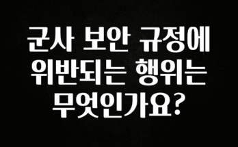 최다 검색한 군사 보안 규정에 위반되는 행위는 무엇인가요? 소개합니다