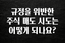 이렇게 달라졌다고? 규정을 위반한 주식 매도 시도는 어떻게 되나요? 지금 바로 공개합니다