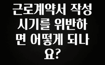 유튜브에서 난리난 정보 근로계약서 작성 시기를 위반하면 어떻게 되나요? 30초면 확인 가능합니다