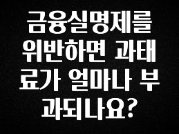 베스트 금융실명제를 위반하면 과태료가 얼마나 부과되나요? 기억하세요