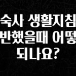 업뎃 정보 기숙사 생활지침을 위반했을때 어떻게 되나요? 꼭 알아두세요