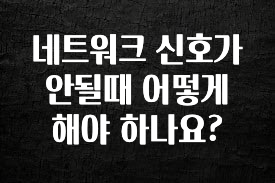 꼭 알아야하는 네트워크 신호가 안될때 어떻게 해야 하나요? 꼭 알아두세요