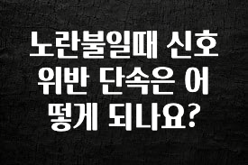 요즘 반응좋은 노란불일때 신호위반 단속은 어떻게 되나요? 후회하지 않습니다
