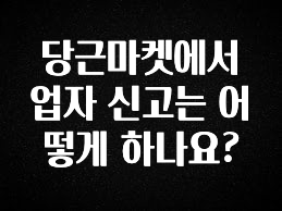 바로클릭 당근마켓에서 업자 신고는 어떻게 하나요? 소개합니다