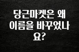 꼭 확인해야하는 이유 당근마켓은 왜 이름을 바꾸었나요? 전해드립니다
