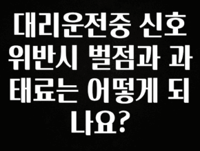 실시간 반응 터진 대리운전중 신호위반시 벌점과 과태료는 어떻게 되나요? 아주 좋은 정보입니다