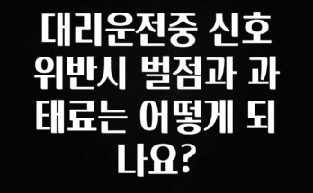 실시간 반응 터진 대리운전중 신호위반시 벌점과 과태료는 어떻게 되나요? 아주 좋은 정보입니다