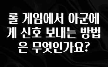 간편확인 롤 게임에서 아군에게 신호 보내는 방법은 무엇인가요? 놓치지마세요