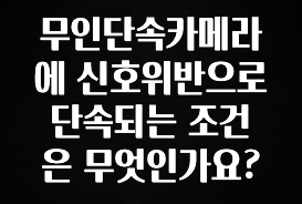 인스타 정보 무인단속카메라에 신호위반으로 단속되는 조건은 무엇인가요? 핫한 정보입니다