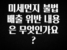 금주의 인기 미세먼지 불법 배출 위반 내용은 무엇인가요? 지금 바로 공개합니다