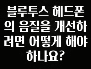 꼭 알아두자 블루투스 헤드폰의 음질을 개선하려면 어떻게 해야 하나요? 실사용 후기