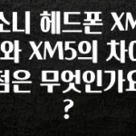 재구매율 1위 소니 헤드폰 XM4와 XM5의 차이점은 무엇인가요? 지금떳다