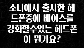이건 “참을 수 없다” 소니에서 출시한 헤드폰중에 베이스를 강화할수있는 헤드폰이 뭔가요? 뜨거운 관심 감사합니다