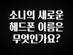 지금 당장 “이거” 확인 소니의 새로운 헤드폰 이름은 무엇인가요? 지금 소개할게요