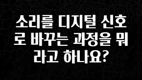 주목 소리를 디지털 신호로 바꾸는 과정을 뭐라고 하나요? 잠깐 확인해보세요