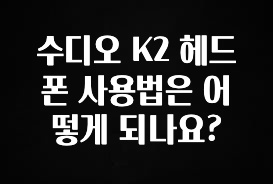 꼭 확인해야하는 이유 수디오 K2 헤드폰 사용법은 어떻게 되나요? 실간 리뷰