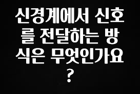 “꼭”저장해두세요 신경계에서 신호를 전달하는 방식은 무엇인가요? 리뷰가 많습니다