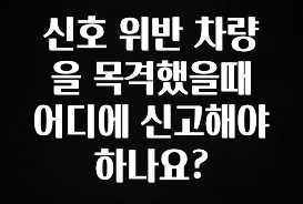 요즘 찰떡인 신호 위반 차량을 목격했을때 어디에 신고해야 하나요? 한 번에 알려드립니다