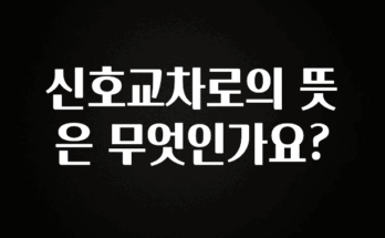 올해 꼭 알아두기 신호교차로의 뜻은 무엇인가요? 좋은 정보