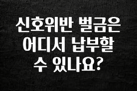 업뎃 정보 신호위반 벌금은 어디서 납부할수 있나요? 알려드립니다