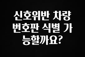 우리도 이렇게하자 신호위반 차량 번호판 식별 가능할까요? 확인해보세요
