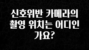 간단정보 신호위반 카메라의 촬영 위치는 어디인가요? 관심이 뜨거운 이유 입니다