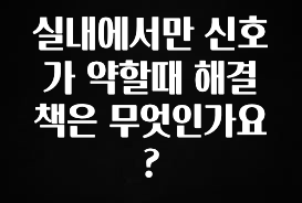 올해 베스트 실내에서만 신호가 약할때 해결책은 무엇인가요? 궁금하신가요?