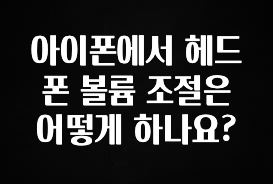 싹 다알려줌 아이폰에서 헤드폰 볼륨 조절은 어떻게 하나요? 궁금하시죠?