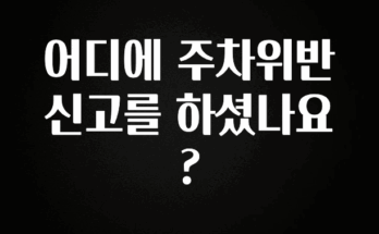 일단 무조건 저장하기 어디에 주차위반 신고를 하셨나요? 1분이면 확인가능 합니다