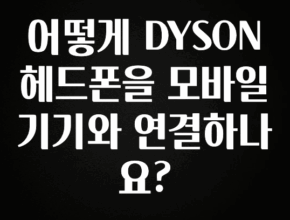 추가소식은 꼭 확인하자 어떻게 DYSON 헤드폰을 모바일 기기와 연결하나요? 아주 좋은 정보입니다