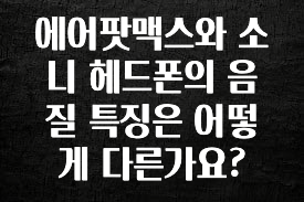 “이거”하나로 종.결 에어팟맥스와 소니 헤드폰의 음질 특징은 어떻게 다른가요? 후회하지 않습니다