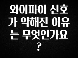 주간 핫 와이파이 신호가 약해진 이유는 무엇인가요? 리뷰가 많습니다