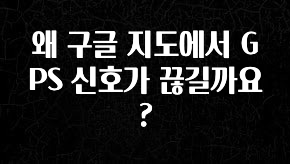 이번 선물은 꼭 왜 구글 지도에서 GPS 신호가 끊길까요? 실간 리뷰