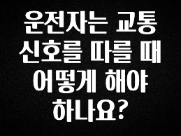 긴급소식 운전자는 교통 신호를 따를 때 어떻게 해야 하나요? 전해드립니다