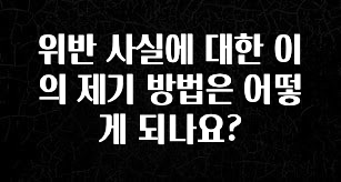 특별한 이유 위반 사실에 대한 이의 제기 방법은 어떻게 되나요? 잠깐 확인해보세요